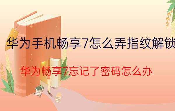 华为手机畅享7怎么弄指纹解锁 华为畅享7忘记了密码怎么办？